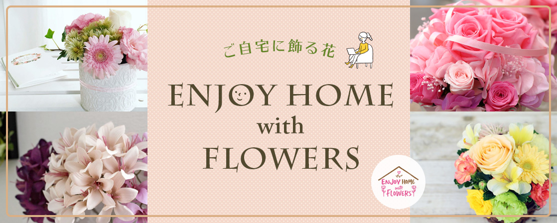 ご自宅に飾る花　ENJOYHOMEwithFLOWERS